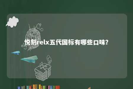 悦刻relx五代国标有哪些口味？ 